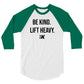 BE KIND. LIFT HEAVY. 3/4 Sleeve Raglan Shirt